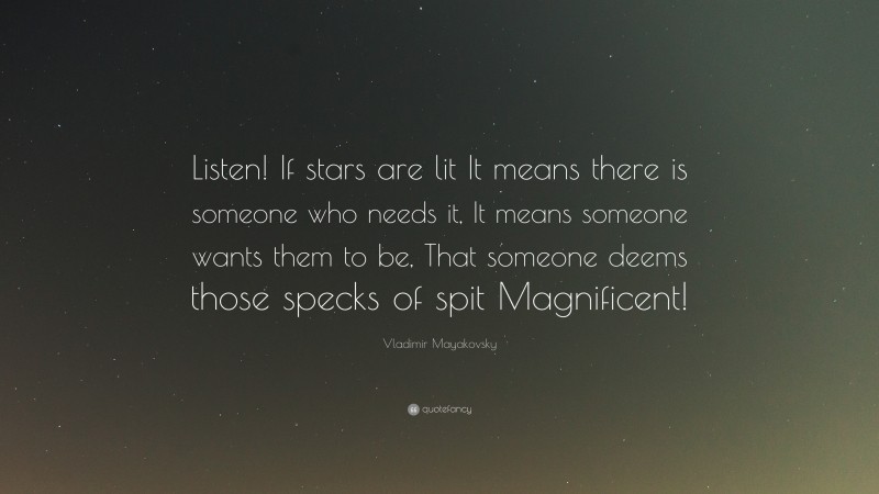 Vladimir Mayakovsky Quote: “Listen! If stars are lit It means there is someone who needs it, It means someone wants them to be, That someone deems those specks of spit Magnificent!”