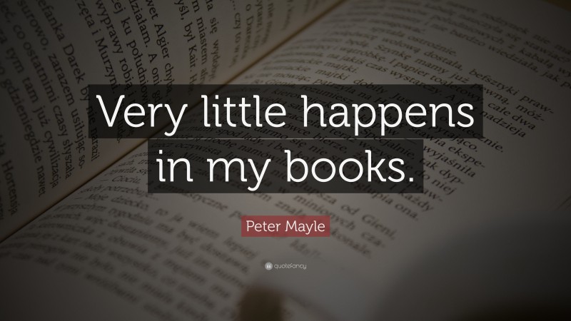 Peter Mayle Quote: “Very little happens in my books.”