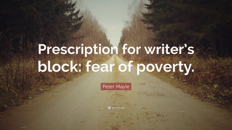 Peter Mayle Quote: “Prescription for writer’s block: fear of poverty.”