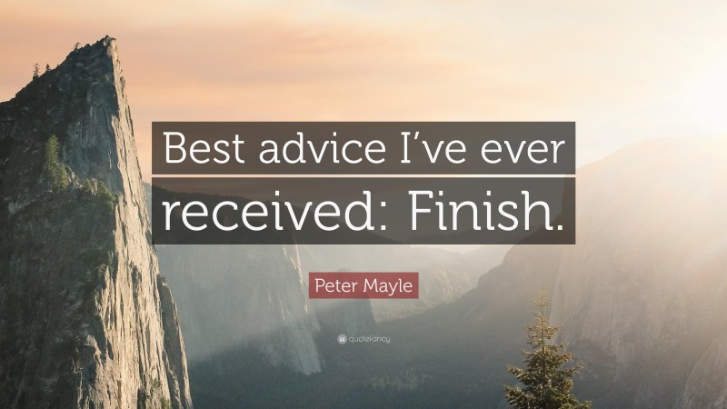 Peter Mayle Quote: “Best advice I’ve ever received: Finish.”