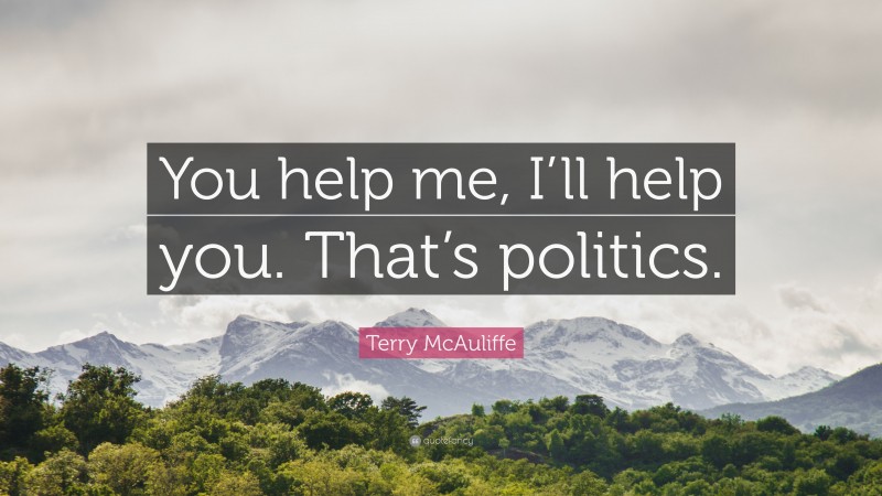 Terry McAuliffe Quote: “You help me, I’ll help you. That’s politics.”