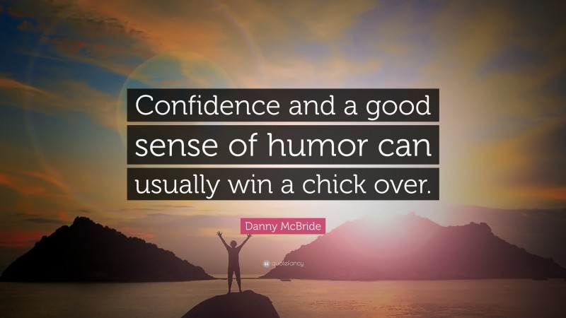 Danny McBride Quote: “Confidence and a good sense of humor can usually win a chick over.”