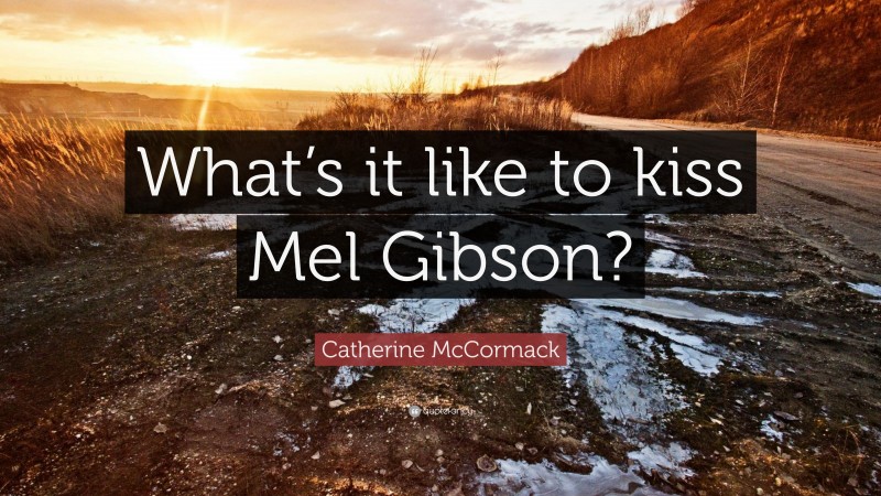 Catherine McCormack Quote: “What’s it like to kiss Mel Gibson?”