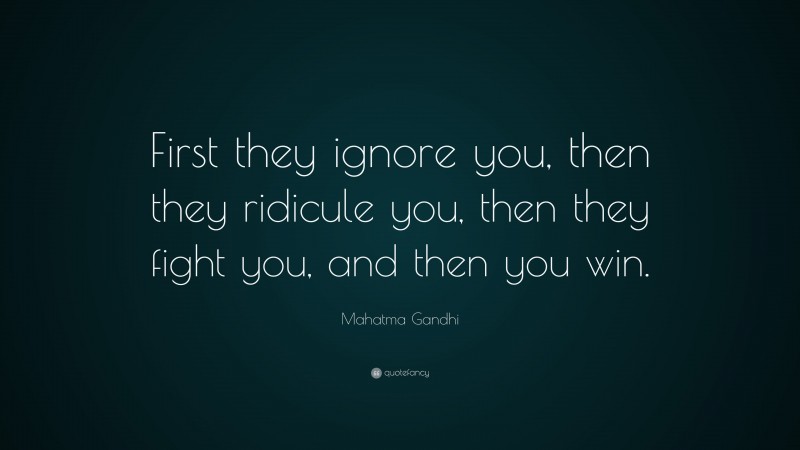 Mahatma Gandhi Quote: “First they ignore you, then they ridicule you, then they fight you, and then you win.”