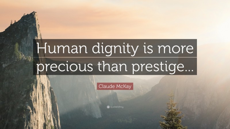 Claude McKay Quote: “Human dignity is more precious than prestige...”