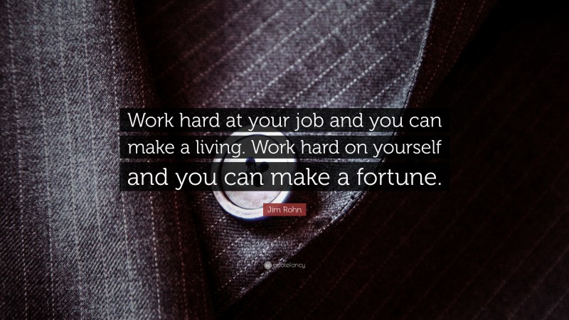 Jim Rohn Quote: “Work hard at your job and you can make a living. Work hard on yourself and you can make a fortune.”