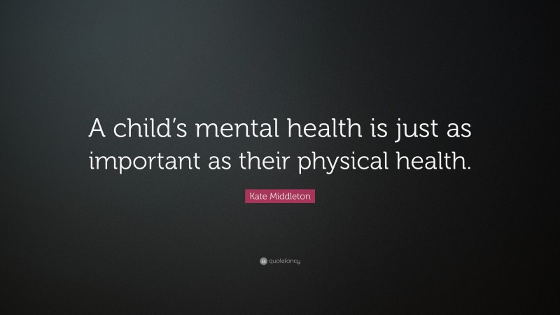 Kate Middleton Quote: “A child’s mental health is just as important as their physical health.”