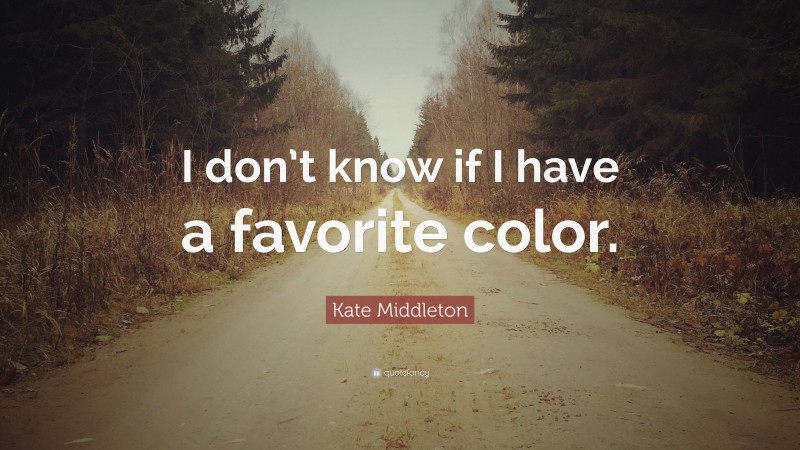 Kate Middleton Quote: “I don’t know if I have a favorite color.”