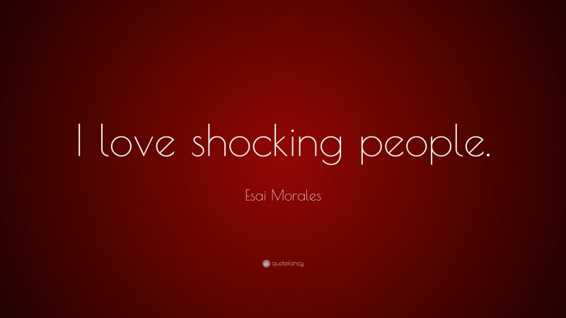 Esai Morales Quote: “I love shocking people.”