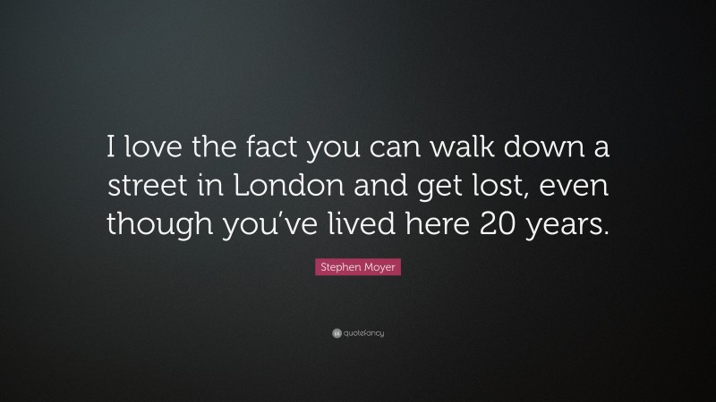 Stephen Moyer Quote: “I love the fact you can walk down a street in London and get lost, even though you’ve lived here 20 years.”