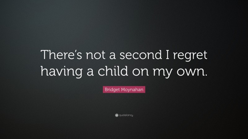 Bridget Moynahan Quote: “There’s not a second I regret having a child on my own.”