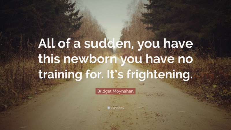Bridget Moynahan Quote: “All of a sudden, you have this newborn you have no training for. It’s frightening.”