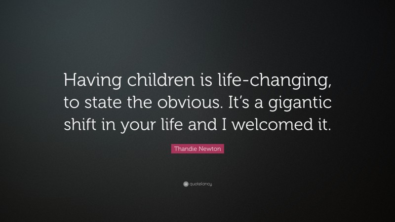 Thandie Newton Quote: “Having children is life-changing, to state the obvious. It’s a gigantic shift in your life and I welcomed it.”