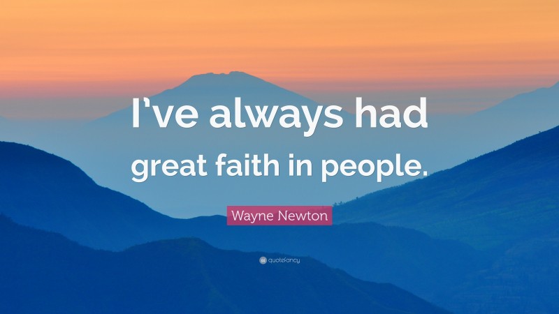 Wayne Newton Quote: “I’ve always had great faith in people.”