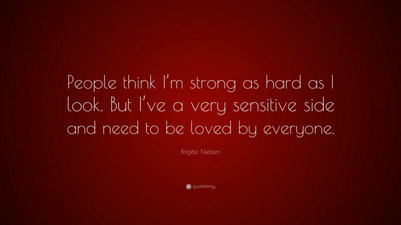 Brigitte Nielsen Quote: “People think I’m strong as hard as I look. But I’ve a very sensitive side and need to be loved by everyone.”