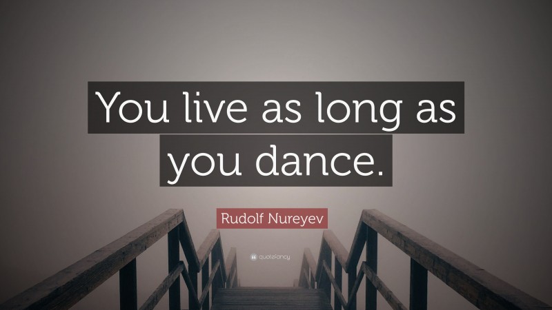 Rudolf Nureyev Quote: “You live as long as you dance.”