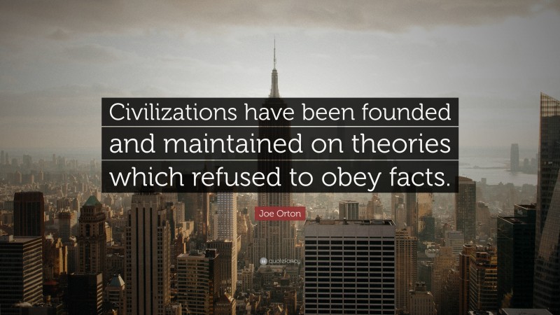 Joe Orton Quote: “Civilizations have been founded and maintained on theories which refused to obey facts.”