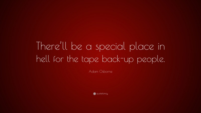 Adam Osborne Quote: “There’ll be a special place in hell for the tape back-up people.”