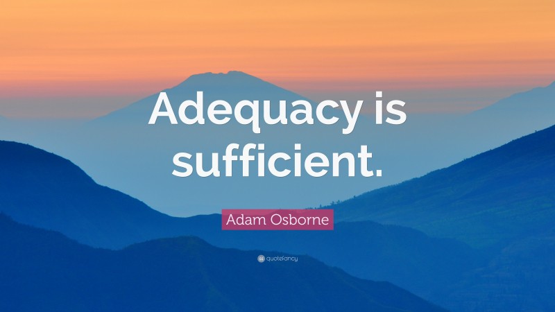 Adam Osborne Quote: “Adequacy is sufficient.”