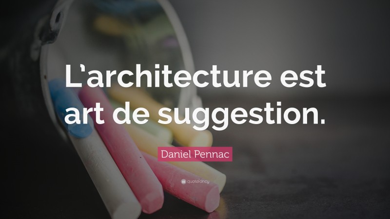 Daniel Pennac Quote: “L’architecture est art de suggestion.”