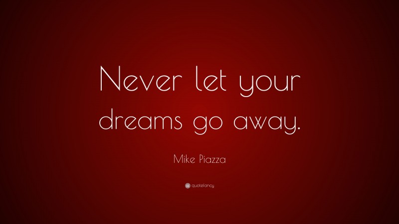 Mike Piazza Quote: “Never let your dreams go away.”