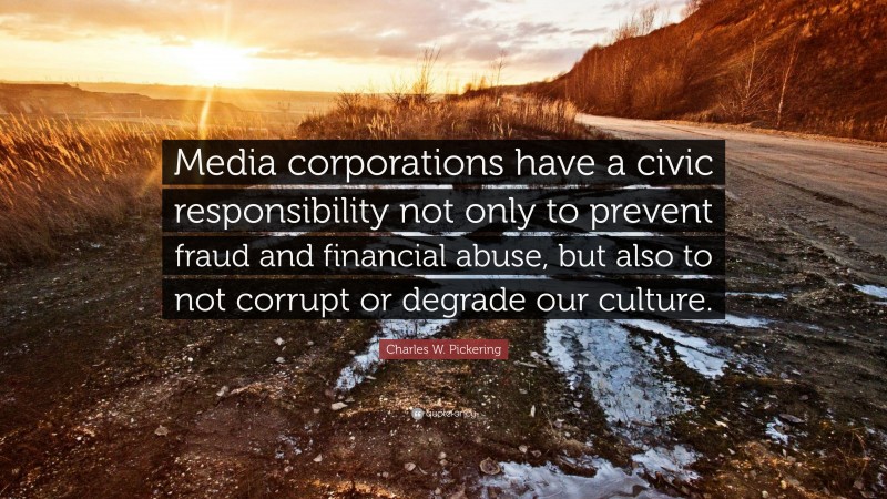 Charles W. Pickering Quote: “Media corporations have a civic responsibility not only to prevent fraud and financial abuse, but also to not corrupt or degrade our culture.”