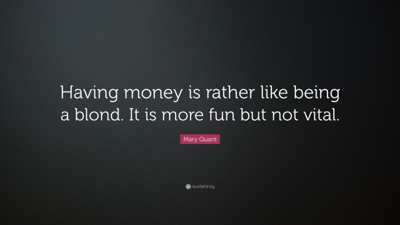 Mary Quant Quote: “Having money is rather like being a blond. It is more fun but not vital.”