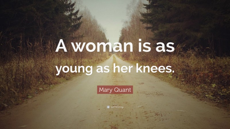 Mary Quant Quote: “A woman is as young as her knees.”