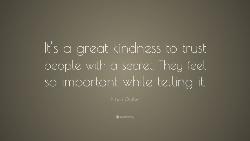 Robert Quillen Quote: “It’s a great kindness to trust people with a secret. They feel so important while telling it.”