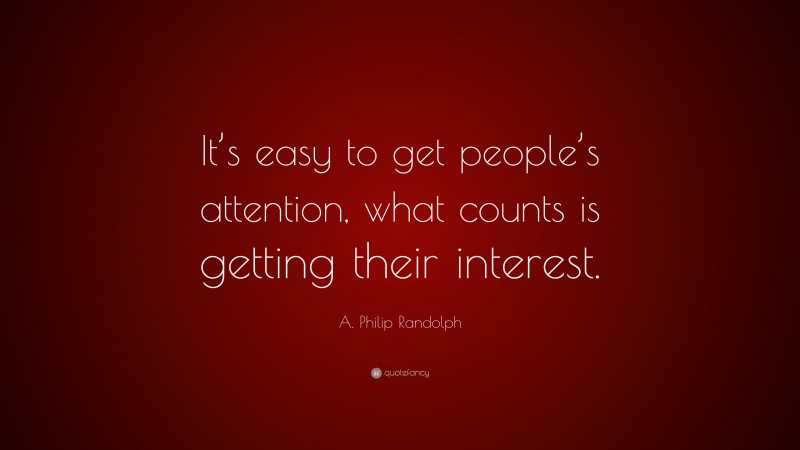 A. Philip Randolph Quote: “It’s easy to get people’s attention, what counts is getting their interest.”