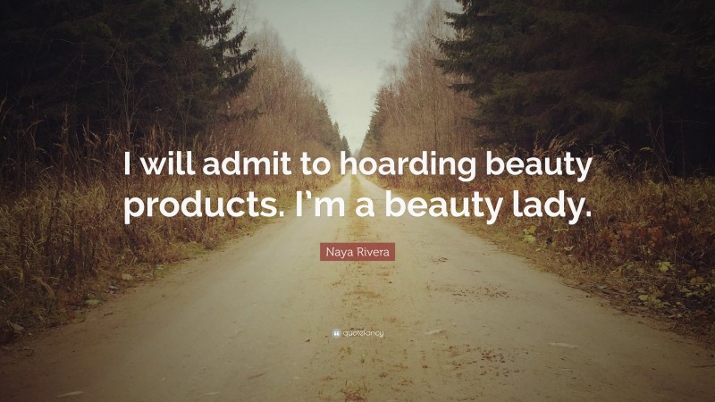 Naya Rivera Quote: “I will admit to hoarding beauty products. I’m a beauty lady.”