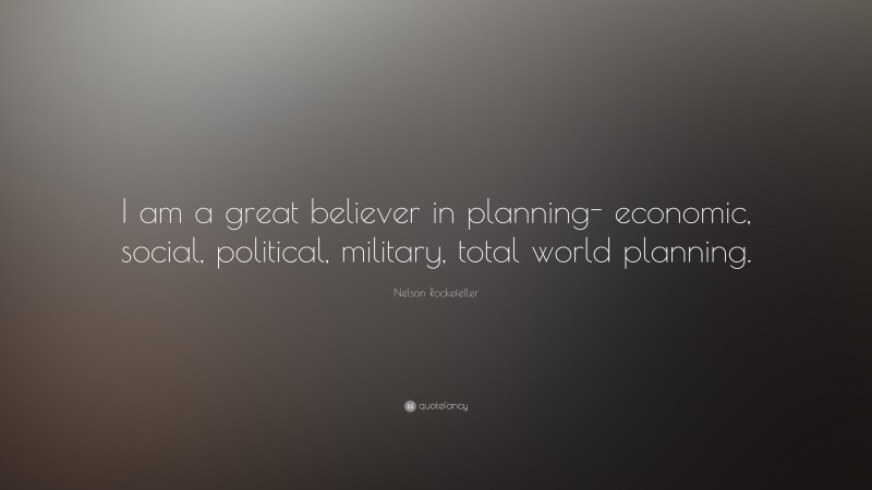 Nelson Rockefeller Quote: “I am a great believer in planning- economic, social, political, military, total world planning.”