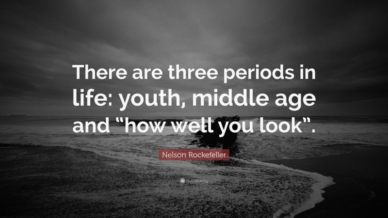 Nelson Rockefeller Quote: “There are three periods in life: youth, middle age and “how well you look”.”