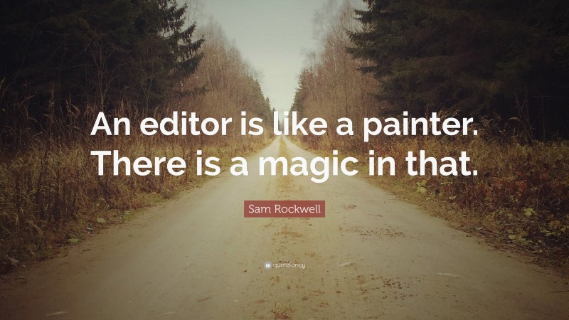 Sam Rockwell Quote: “An editor is like a painter. There is a magic in that.”