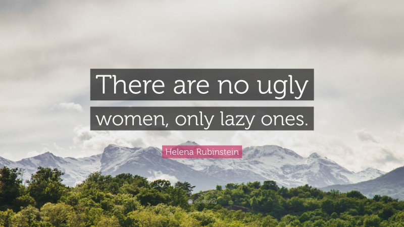 Helena Rubinstein Quote: “There are no ugly women, only lazy ones.”
