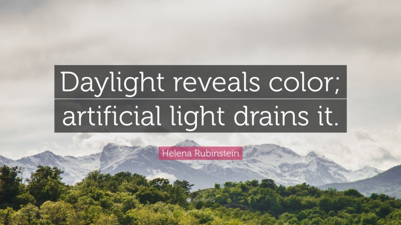 Helena Rubinstein Quote: “Daylight reveals color; artificial light drains it.”