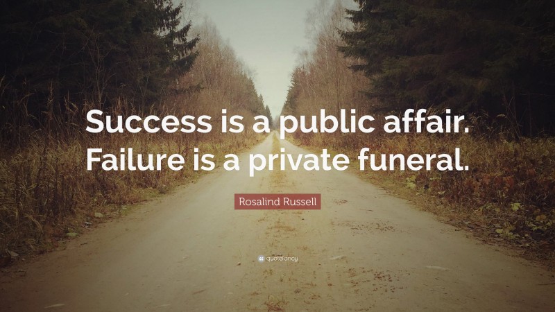 Rosalind Russell Quote: “Success is a public affair. Failure is a private funeral.”