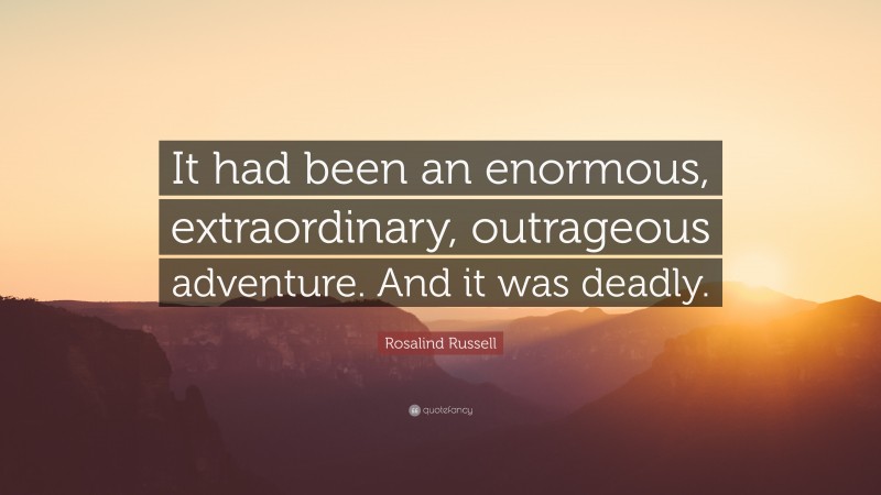 Rosalind Russell Quote: “It had been an enormous, extraordinary, outrageous adventure. And it was deadly.”