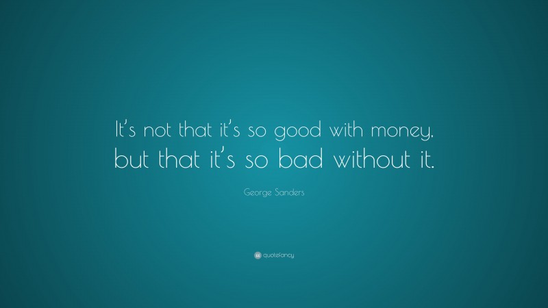 George Sanders Quote: “It’s not that it’s so good with money, but that it’s so bad without it.”