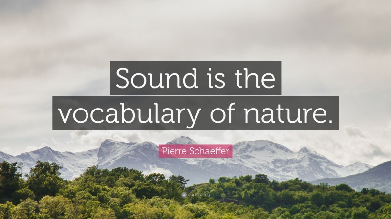 Pierre Schaeffer Quote: “Sound is the vocabulary of nature.”