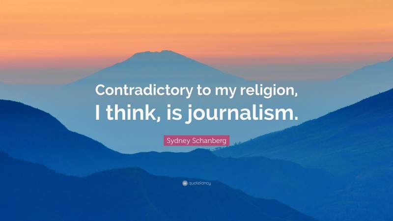 Sydney Schanberg Quote: “Contradictory to my religion, I think, is journalism.”