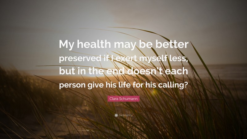 Clara Schumann Quote: “My health may be better preserved if I exert myself less, but in the end doesn’t each person give his life for his calling?”