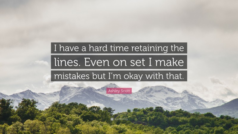 Ashley Scott Quote: “I have a hard time retaining the lines. Even on set I make mistakes but I’m okay with that.”