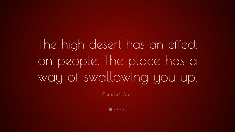 Campbell Scott Quote: “The high desert has an effect on people. The place has a way of swallowing you up.”