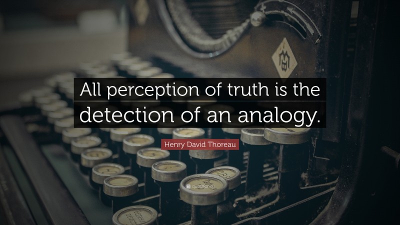 Henry David Thoreau Quote: “All perception of truth is the detection of an analogy.”