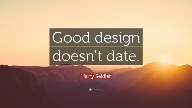 Harry Seidler Quote: “Good design doesn’t date.”