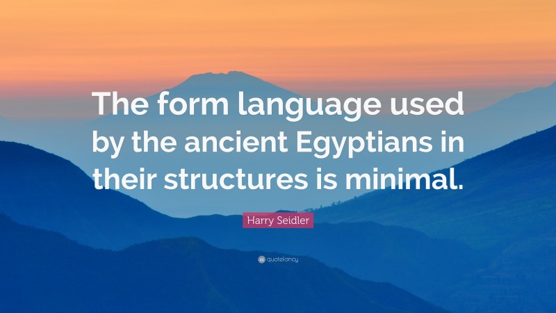 Harry Seidler Quote: “The form language used by the ancient Egyptians in their structures is minimal.”