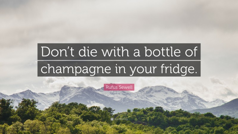 Rufus Sewell Quote: “Don’t die with a bottle of champagne in your fridge.”