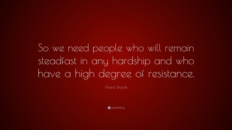 Moshe Sharett Quote: “So we need people who will remain steadfast in any hardship and who have a high degree of resistance.”