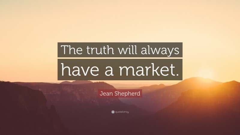 Jean Shepherd Quote: “The truth will always have a market.”